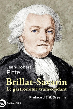 Brillat-Savarin, 1755-1826 : le gastronome transcendant - Jean-Robert Pitte