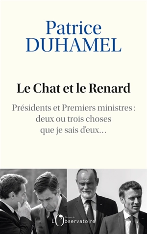 Le chat et le renard : présidents et Premiers ministres : deux ou trois choses que je sais d'eux... - Patrice Duhamel