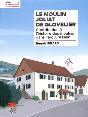 Le moulin Joliat de Glovelier : contribution à l'histoire des moulins dans l'arc jurassien - Benoît Girard