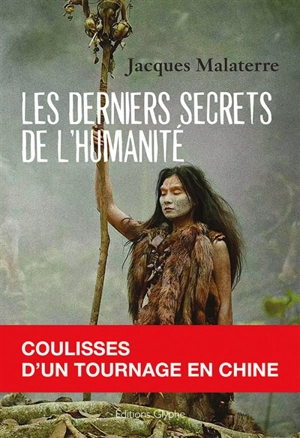 Les derniers secrets de l'humanité : coulisses d'un tournage en Chine - Jacques Malaterre