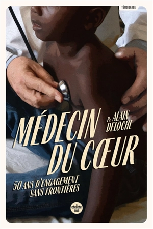 Médecin du coeur : 50 ans d'engagement sans frontières - Alain Deloche