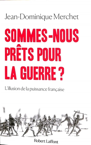 Sommes-nous prêts pour la guerre ? : l'illusion de la puissance française : essai - Jean-Dominique Merchet