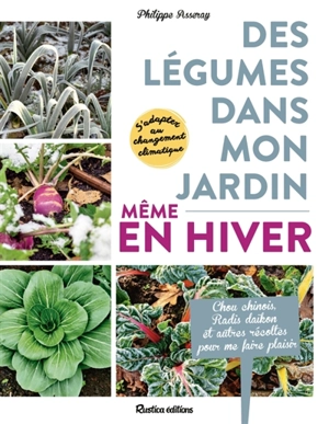 Des légumes dans mon jardin, même en hiver : s'adapter au changement climatique : chou chinois, radis daïkon et autres récoltes pour me faire plaisir - Philippe Asseray