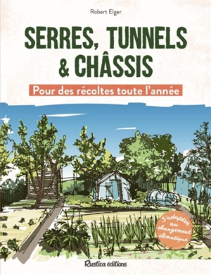 Serres, tunnels & châssis : pour des récoltes toute l'année : s'adapter au changement climatique - Robert Elger