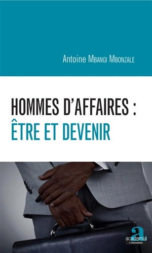 Hommes d'affaires : être et devenir - Antoine Mbangi Mbonzale