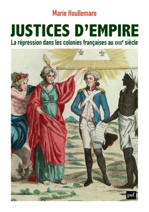 Justices d'empire : la répression dans les colonies françaises au XVIIIe siècle - Marie Houllemare