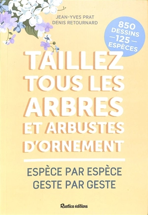 Taillez tous les arbres et arbustes d'ornement : espèce par espèce, geste par geste - Jean-Yves Prat