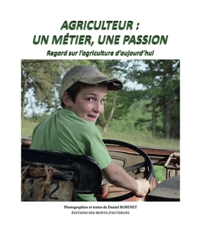 Agriculteur : un métier, une passion : regard sur l'agriculture d'aujourd'hui - Daniel Robinet