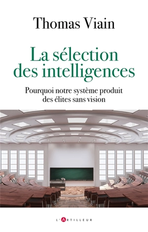 La sélection des intelligences : pourquoi notre système produit des élites sans vision - Thomas Viain