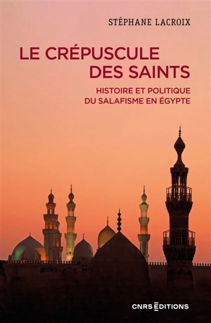 Le crépuscule des saints : histoire et politique du salafisme en Egypte - Stéphane Lacroix