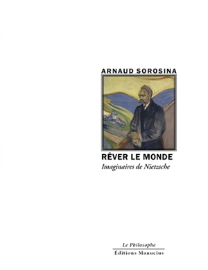 Rêver le monde : imaginaires de Nietzsche - Arnaud Sorosina