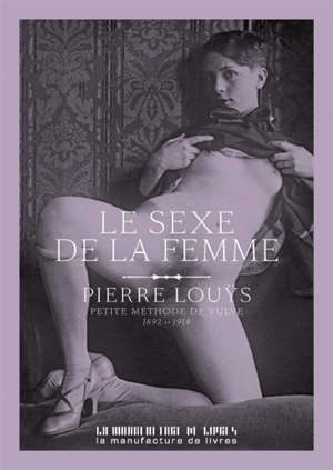 Le sexe de la femme : petite méthode de vulve : 1892-1914 - Pierre Louÿs