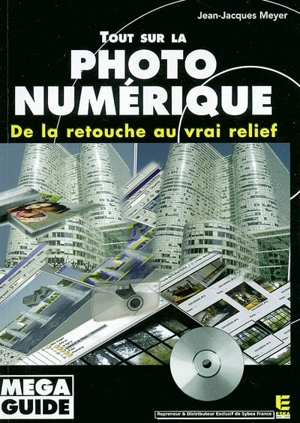 Tout sur la photo numérique : de la retouche au vrai relief - Jean-Jacques Meyer