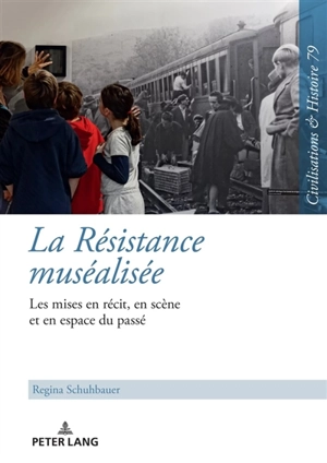 La Résistance muséalisée : la mise en récit, en scène et en espace du passé - Regina Schuhbauer