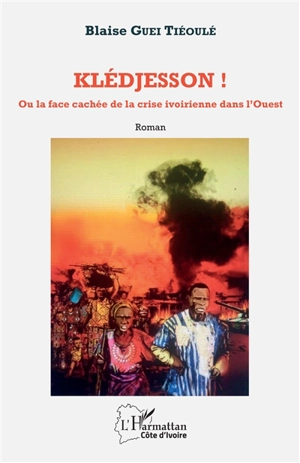 Klédjesson ! ou La face cachée de la crise ivoirienne dans l'Ouest - Blaise Guei Tiéoulé