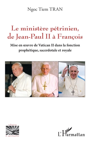 Le ministère pétrinien de Jean-Paul II à François : mise en oeuvre de Vatican II dans la fonction prophétique, sacerdotale et royale - Ngoc Tiem Tran