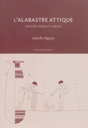 L'alabastre attique : origine, forme et usages - Isabelle Algrain