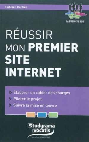 Réussir mon premier site Internet : élaborer un cahier des charges, piloter un projet, suivre la mise en oeuvre - Fabrice Carlier