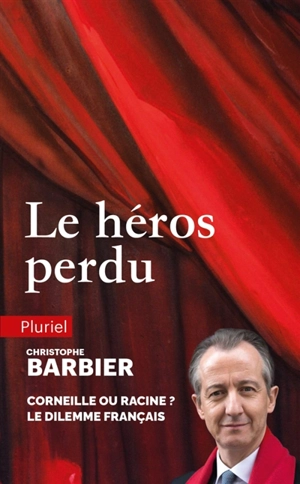 Le héros perdu : Corneille ou Racine ? : le dilemme français - Christophe Barbier