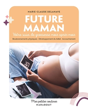 Future maman : votre suivi de grossesse mois après mois : bouleversements physiques, développement du bébé, accouchement - Marie-Claude Delahaye