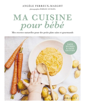 Ma cuisine pour bébé : mes recettes naturelles pour des petits plats sains et gourmands : sans sucres & sans gluten - Angèle Ferreux Maeght