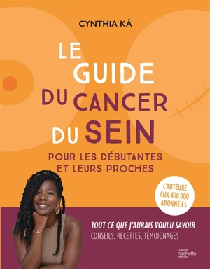 Le guide du cancer du sein : pour les débutantes et leurs proches : tout ce que j'aurais voulu savoir, conseils, recettes, témoignages - Cynthia Ka