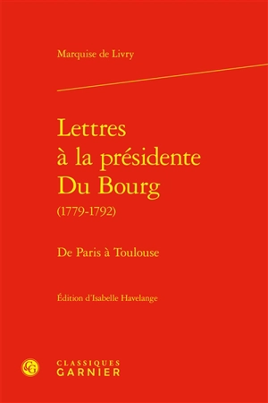 Lettres à la présidente Du Bourg (1779-1792) : de Paris à Toulouse - Marquise de Livry