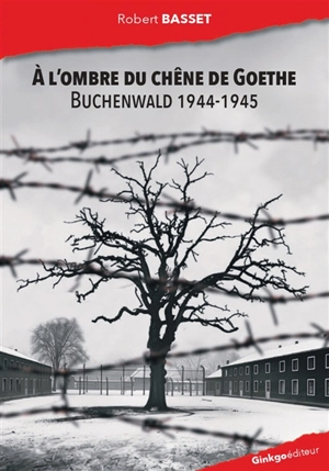 A l'ombre du chêne de Goethe : Buchenwald 1944-1945 - Robert Basset