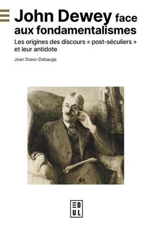 John Dewey face aux fondamentalismes : les origines des discours post-séculiers et leur antidote - Joan Stavo-Debauge