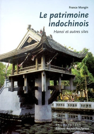 Le patrimoine indochinois : Hanoi et autres sites - France Mangin