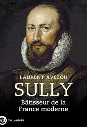 Sully : bâtisseur de la France moderne - Laurent Avezou