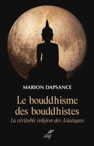 Le bouddhisme des bouddhistes : la véritable religion des Asiatiques - Marion Dapsance