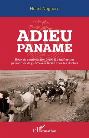 Adieu Paname : récit de captivité (1940-1945) d'un parigot prisonnier de guerre à la ferme chez les boches - Henri Noguéro