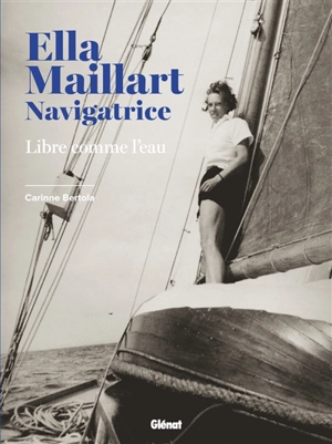Ella Maillart navigatrice : libre comme l'eau - Carinne Bertola