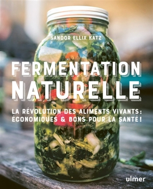 Fermentation naturelle : la révolution des aliments vivants : écologiques, économiques & bons pour la santé ! - Sandor Ellix Katz