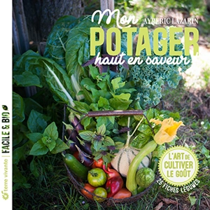 Mon potager riche en saveurs ! : l'art de cultiver le goût : 25 fiches légumes - Aymeric Lazarin