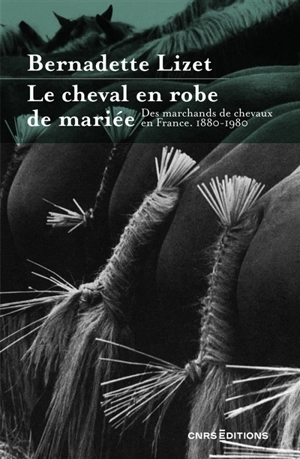 Le cheval en robe de mariée : des marchands de chevaux en France : 1880-1980 - Bernadette Lizet