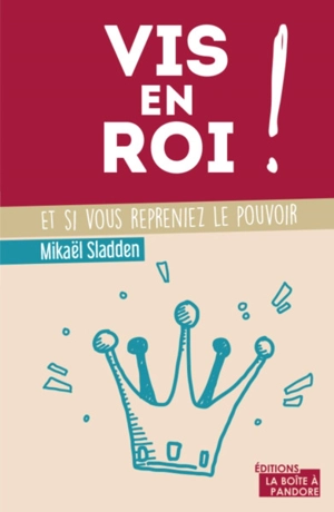 Vis en roi ! : et si vous repreniez le pouvoir - Mikaël Sladden