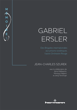 Gabriel Ersler : des Brigades internationales aux prisons soviétiques, l'autre Orchestre rouge - Jean-Charles Szurek