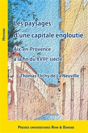 Les paysages d'une capitale engloutie : Aix-en-Provence à la fin du XVIIIe siècle - Thomas Flichy de La Neuville