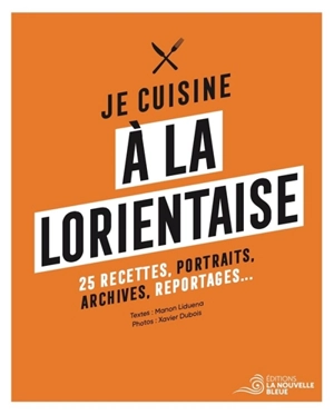 Je cuisine à la lorientaise : 25 recettes, portraits, archives, reportages... - Manon Liduena