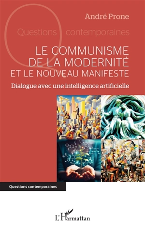 Le communisme de la modernité et Le nouveau manifeste : dialogue avec une intelligence artificielle - André Prone