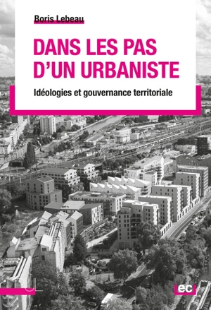 Dans les pas d'un urbaniste : idéologies et gouvernance territoriale - Boris Lebeau