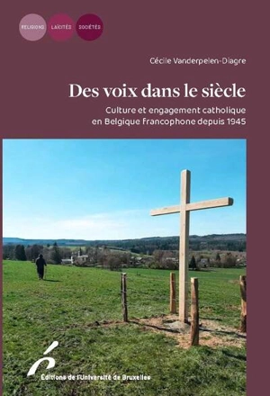 Des voix dans le siècle : culture et engagement catholique en Belgique francophone depuis 1945 - Cécile Vanderpelen-Diagre