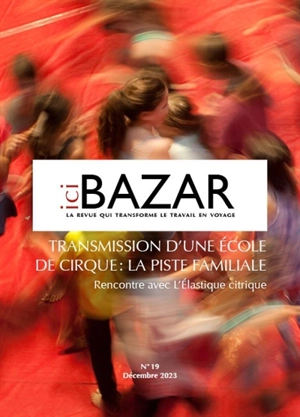 Ici bazar : un autre monde du travail, n° 19. Transmission d'une école de cirque : la piste familiale : rencontre avec l'Elastique citrique