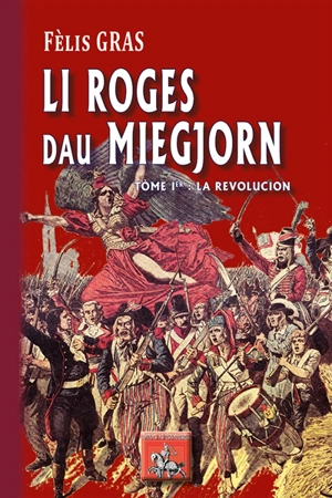 Li roges du Miegjorn. Vol. 1. La Revolucion : roman istoric - Félix Gras