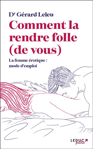 Comment la rendre folle (de vous) : la femme érotique : mode d'emploi - Gérard Leleu