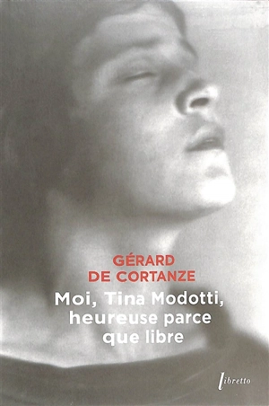 Moi, Tina Modotti, heureuse parce que libre - Gérard de Cortanze