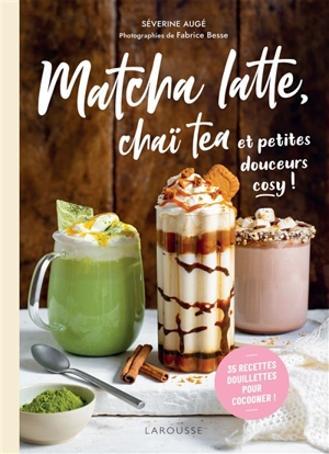 Matcha latte, chaï tea et petites douceurs cosy ! : 35 recettes douillettes pour cocooner ! - Séverine Augé