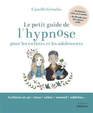 Le petit guide de l'hypnose pour les enfants et les adolescents : confiance en soi, stress, colère, sommeil, addiction... - Camille Griselin